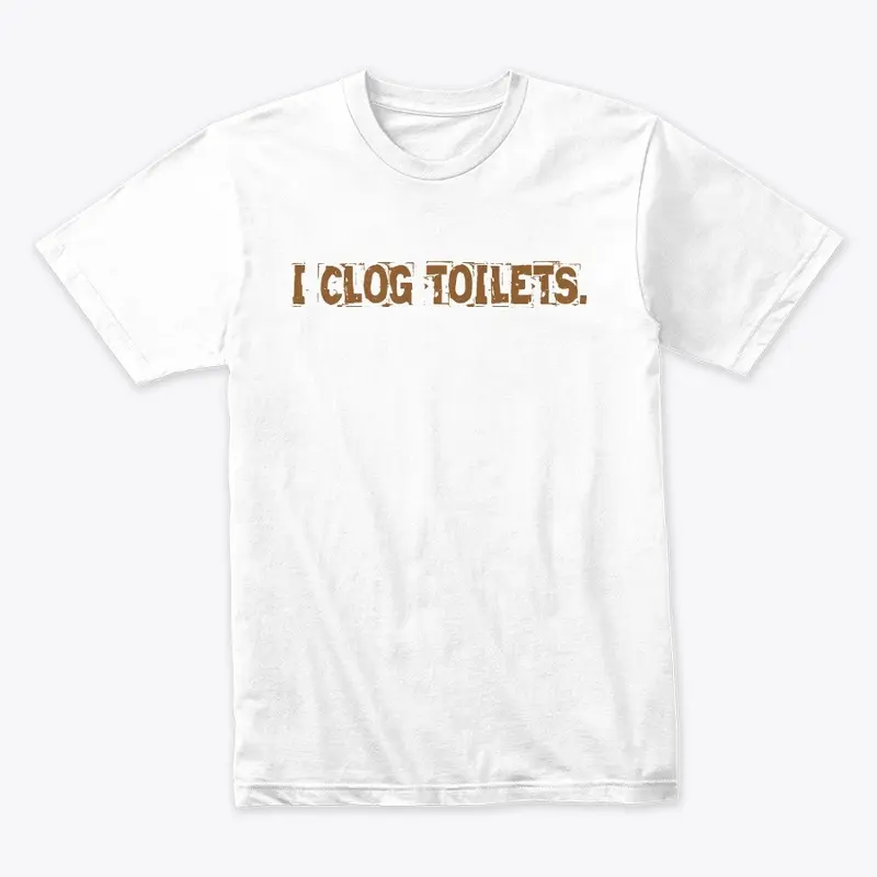 I CLOG TOILETS. - "White Edition"